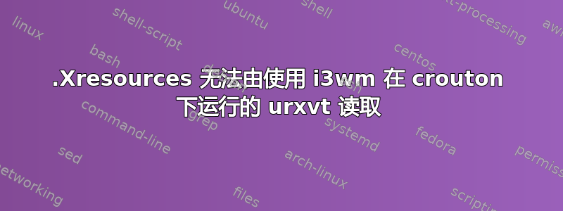 .Xresources 无法由使用 i3wm 在 crouton 下运行的 urxvt 读取