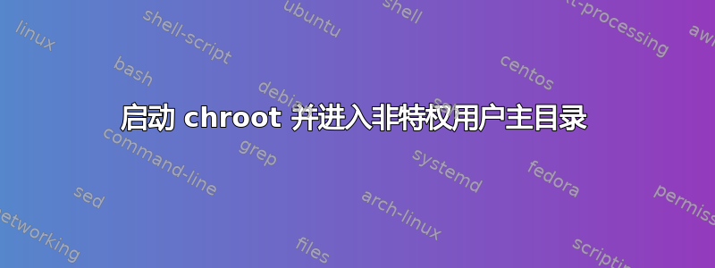 启动 chroot 并进入非特权用户主目录