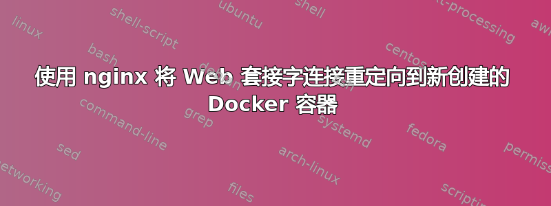 使用 nginx 将 Web 套接字连接重定向到新创建的 Docker 容器