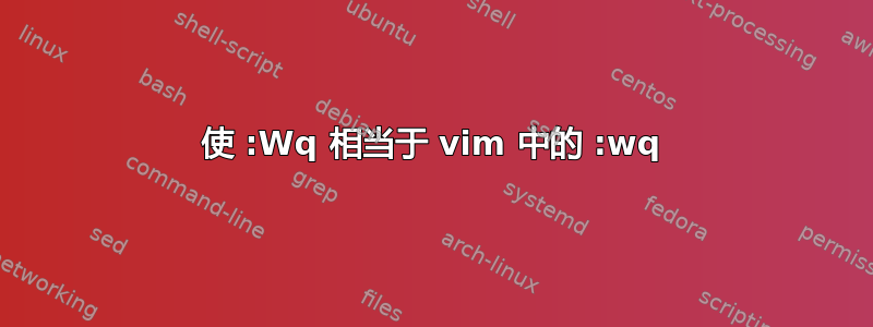 使 :Wq 相当于 vim 中的 :wq