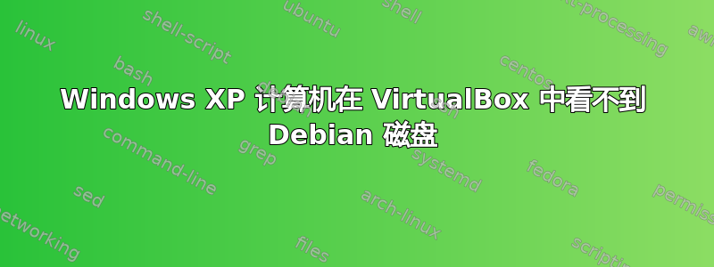 Windows XP 计算机在 VirtualBox 中看不到 Debian 磁盘