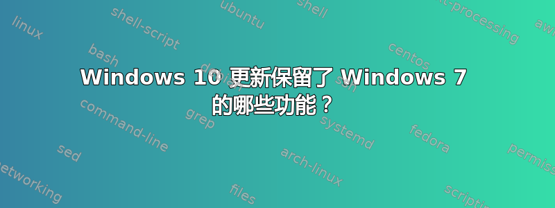 Windows 10 更新保留了 Windows 7 的哪些功能？