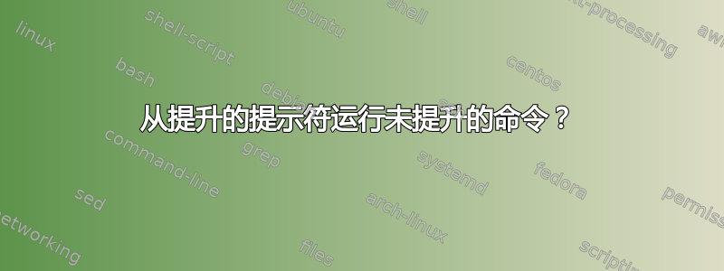 从提升的提示符运行未提升的命令？