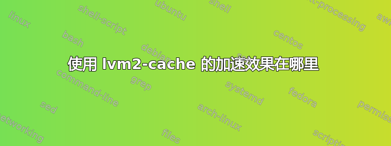 使用 lvm2-cache 的加速效果在哪里