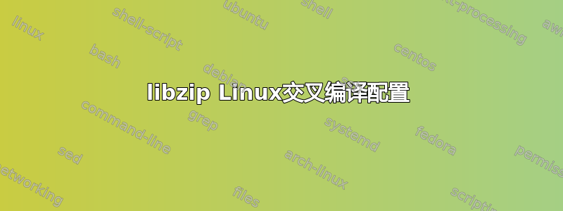 libzip Linux交叉编译配置