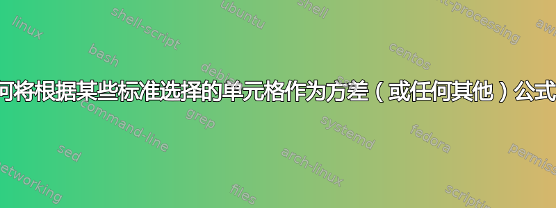 Excel：如何将根据某些标准选择的单元格作为方差（或任何其他）公式中的参数？