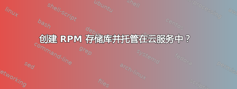 创建 RPM 存储库并托管在云服务中？ 