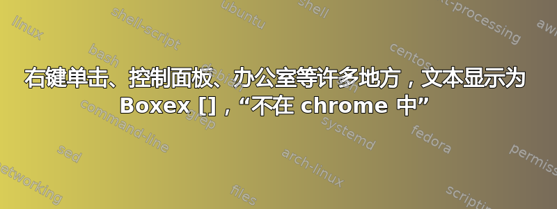 右键单击、控制面板、办公室等许多地方，文本显示为 Boxex []，“不在 chrome 中”