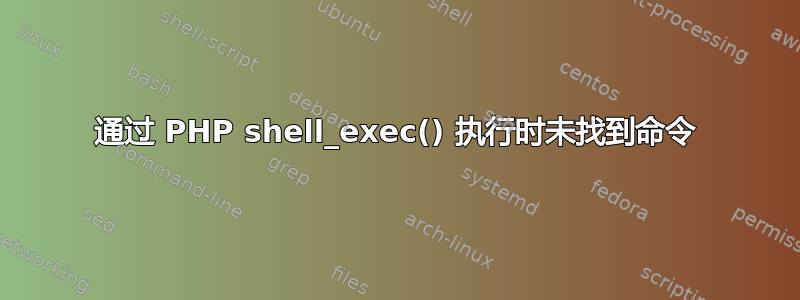 通过 PHP shell_exec() 执行时未找到命令