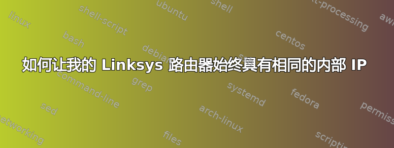 如何让我的 Linksys 路由器始终具有相同的内部 IP