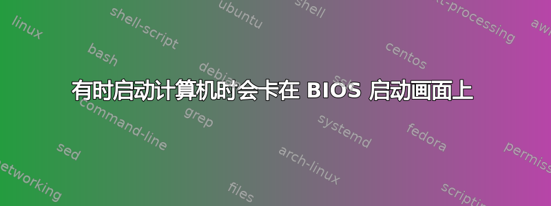 有时启动计算机时会卡在 BIOS 启动画面上