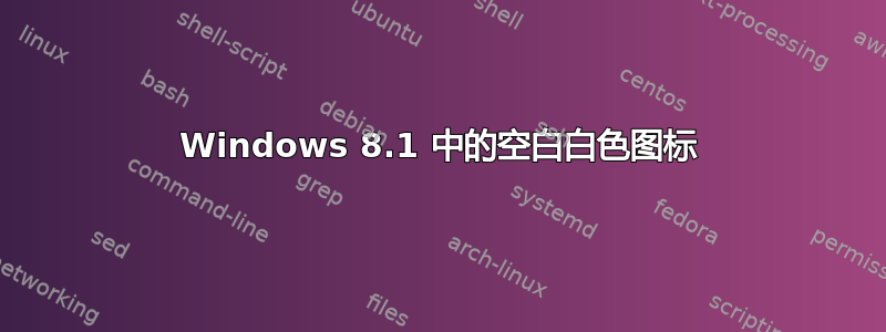 Windows 8.1 中的空白白色图标