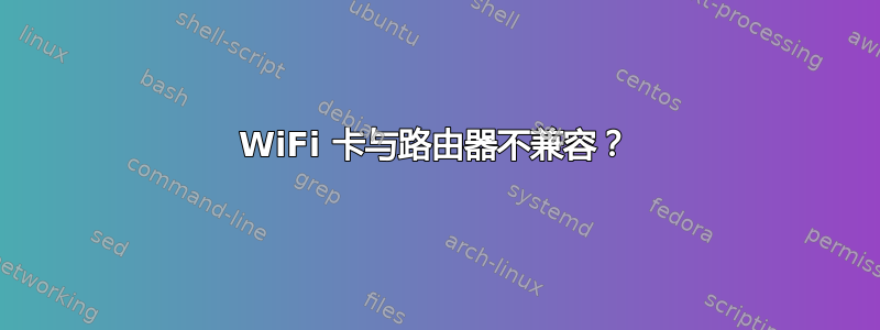 WiFi 卡与路由器不兼容？