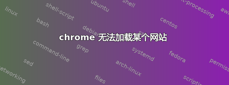 chrome 无法加载某个网站