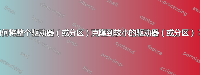 如何将整个驱动器（或分区）克隆到较小的驱动器（或分区）？