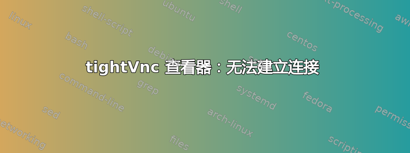 tightVnc 查看器：无法建立连接