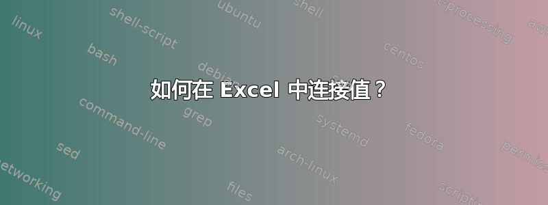 如何在 Excel 中连接值？