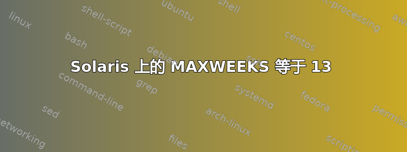 Solaris 上的 MAXWEEKS 等于 13