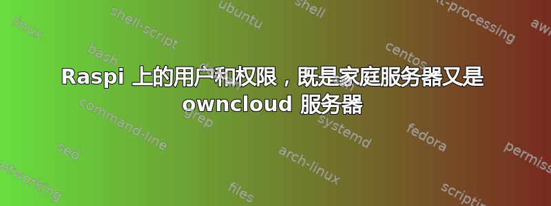 Raspi 上的用户和权限，既是家庭服务器又是 owncloud 服务器