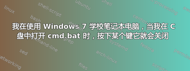 我在使用 Windows 7 学校笔记本电脑，当我在 C 盘中打开 cmd.bat 时，按下某个键它就会关闭 