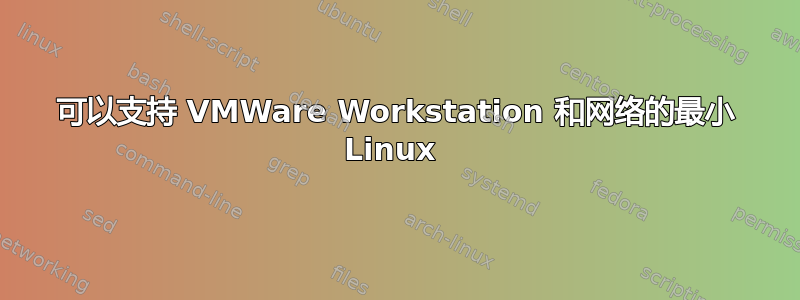 可以支持 VMWare Workstation 和网络的最小 Linux 