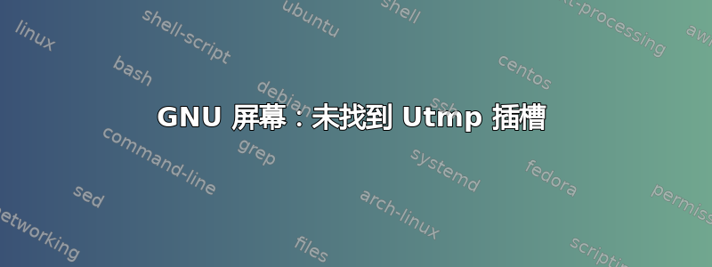 GNU 屏幕：未找到 Utmp 插槽