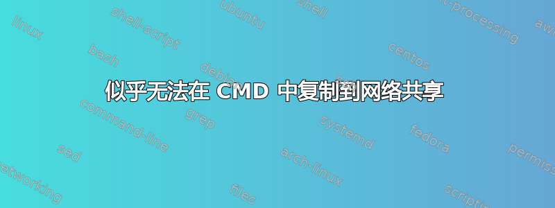 似乎无法在 CMD 中复制到网络共享