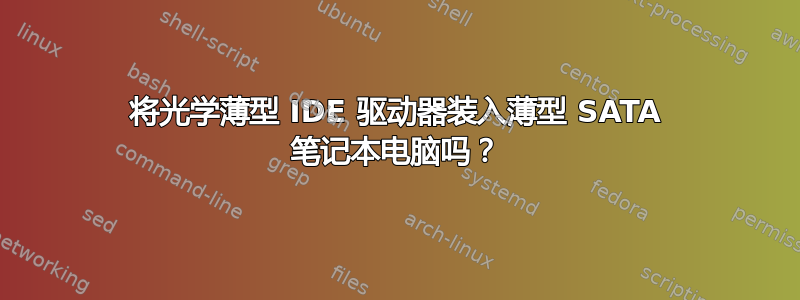 将光学薄型 IDE 驱动器装入薄型 SATA 笔记本电脑吗？