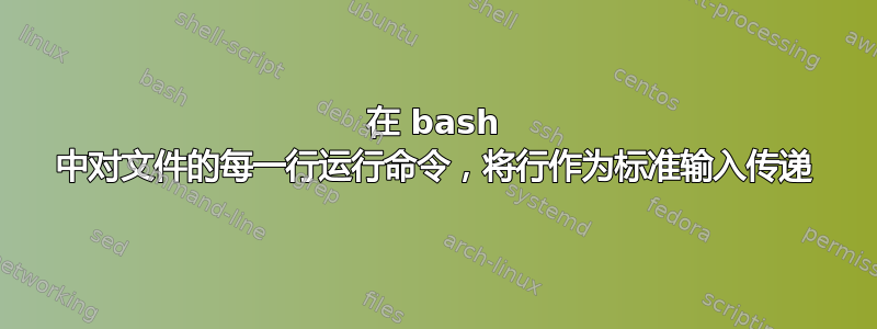 在 bash 中对文件的每一行运行命令，将行作为标准输入传递