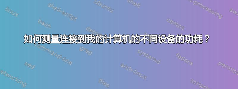 如何测量连接到我的计算机的不同设备的功耗？