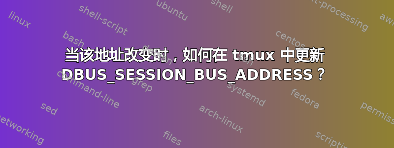 当该地址改变时，如何在 tmux 中更新 DBUS_SESSION_BUS_ADDRESS？