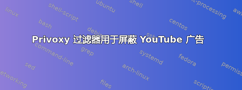 Privoxy 过滤器用于屏蔽 YouTube 广告 