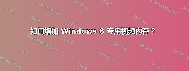 如何增加 Windows 8 专用视频内存？