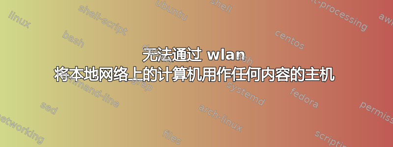 无法通过 wlan 将本地网络上的计算机用作任何内容的主机