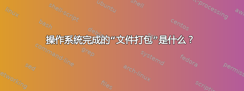 操作系统完成的“文件打包”是什么？