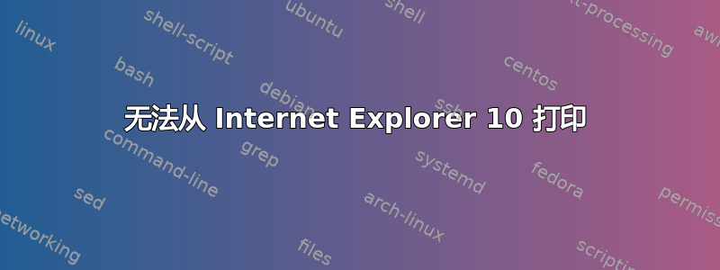 无法从 Internet Explorer 10 打印