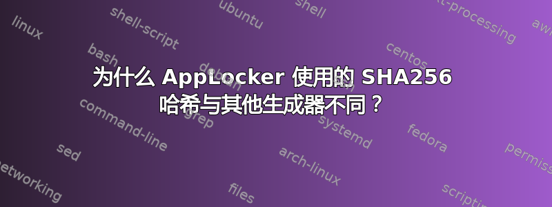 为什么 AppLocker 使用的 SHA256 哈希与其他生成器不同？