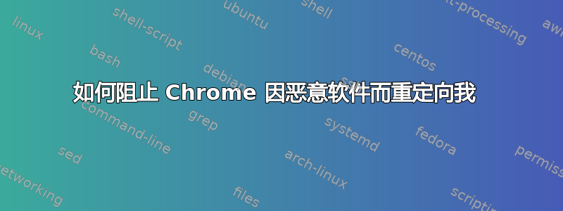 如何阻止 Chrome 因恶意软件而重定向我 