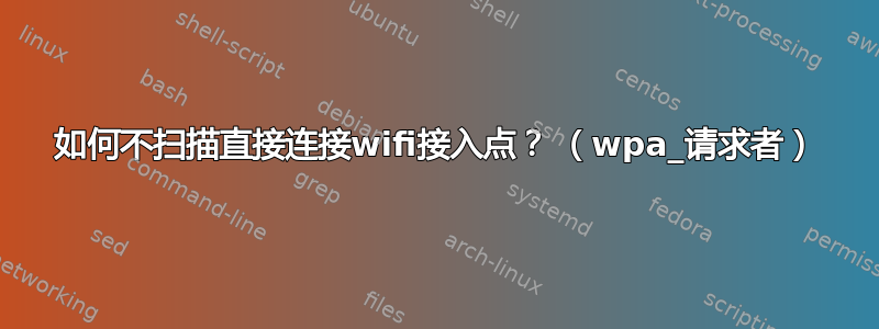 如何不扫描直接连接wifi接入点？ （wpa_请求者）