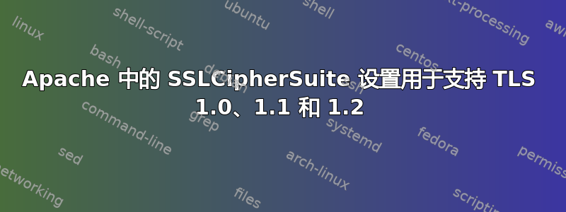 Apache 中的 SSLCipherSuite 设置用于支持 TLS 1.0、1.1 和 1.2