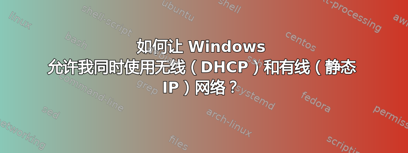 如何让 Windows 允许我同时使用无线（DHCP）和有线（静态 IP）网络？