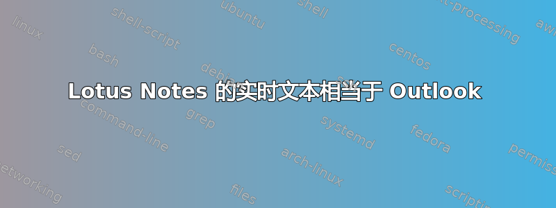 Lotus Notes 的实时文本相当于 Outlook