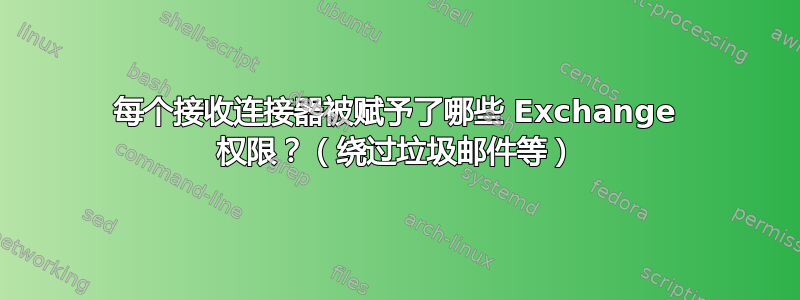 每个接收连接器被赋予了哪些 Exchange 权限？（绕过垃圾邮件等）