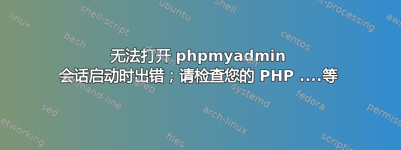 无法打开 phpmyadmin 会话启动时出错；请检查您的 PHP ....等