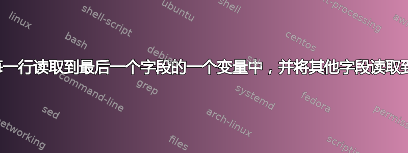 如何将文件中的每一行读取到最后一个字段的一个变量中，并将其他字段读取到另一个变量中？