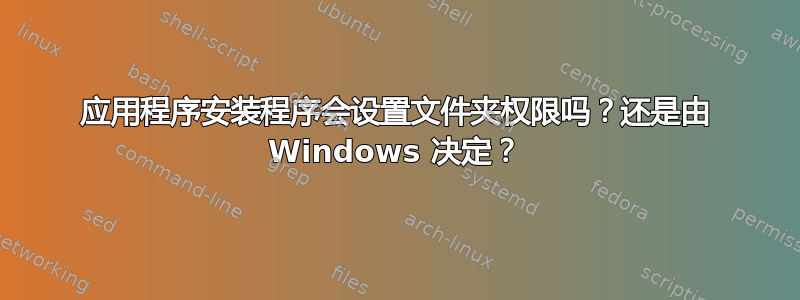 应用程序安装程序会设置文件夹权限吗？还是由 Windows 决定？