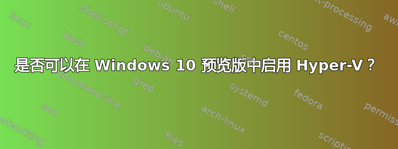 是否可以在 Windows 10 预览版中启用 Hyper-V？