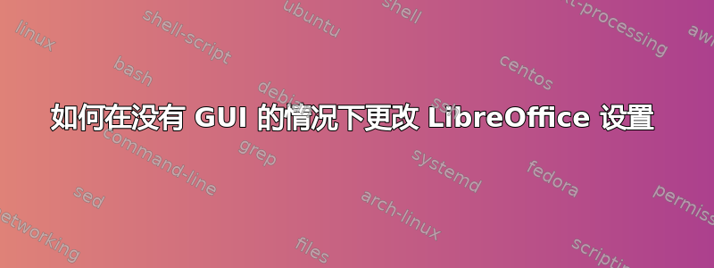 如何在没有 GUI 的情况下更改 LibreOffice 设置