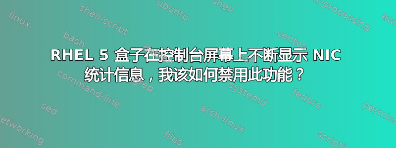 RHEL 5 盒子在控制台屏幕上不断显示 NIC 统计信息，我该如何禁用此功能？