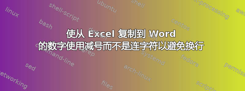 使从 Excel 复制到 Word 的数字使用减号而不是连字符以避免换行